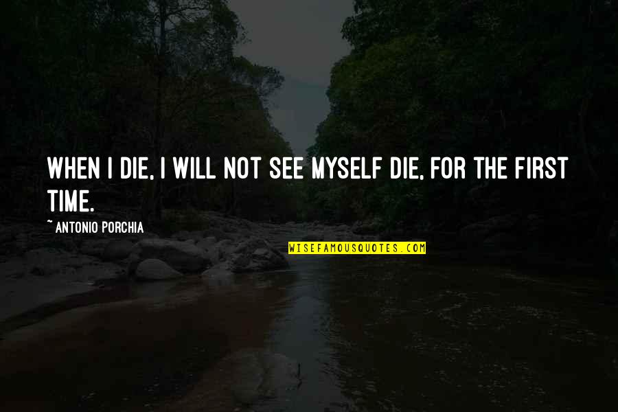 Swooping Season Quotes By Antonio Porchia: When I die, I will not see myself