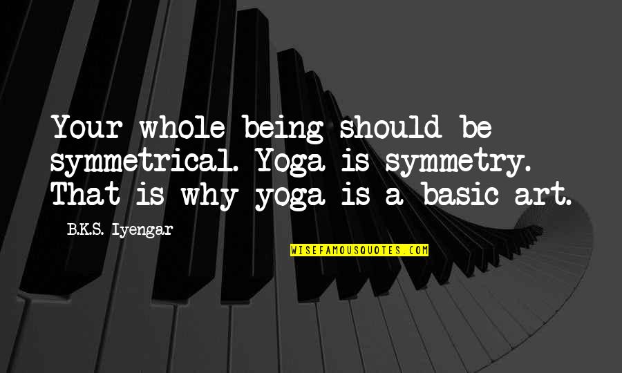 Symmetrical Quotes By B.K.S. Iyengar: Your whole being should be symmetrical. Yoga is