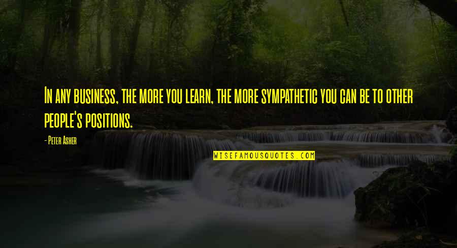 Sympathy's Quotes By Peter Asher: In any business, the more you learn, the