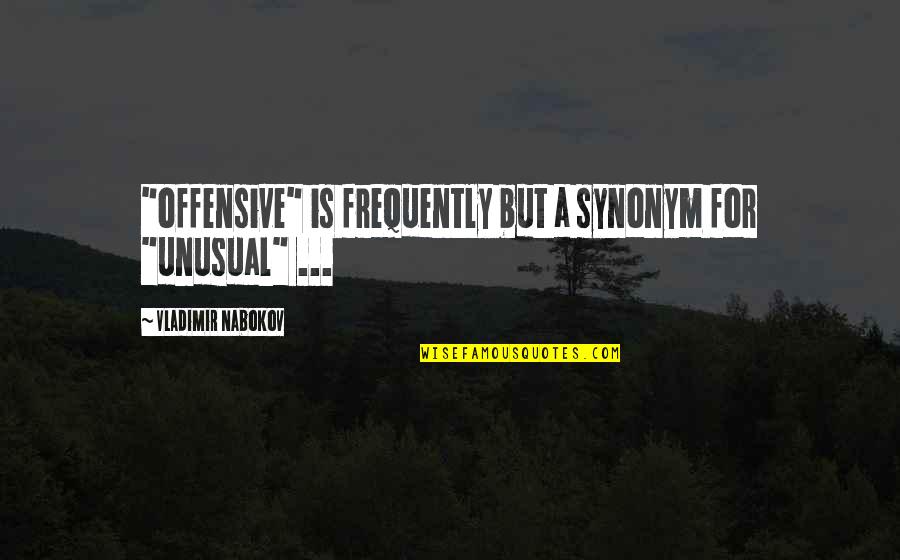 Synonym Of Quotes By Vladimir Nabokov: "offensive" is frequently but a synonym for "unusual"