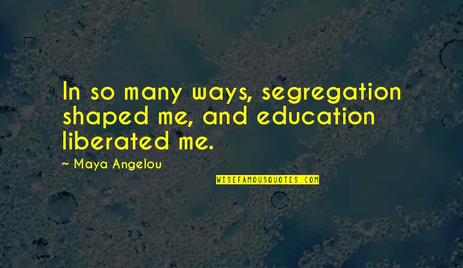 Synovial Cyst Treatment Quotes By Maya Angelou: In so many ways, segregation shaped me, and