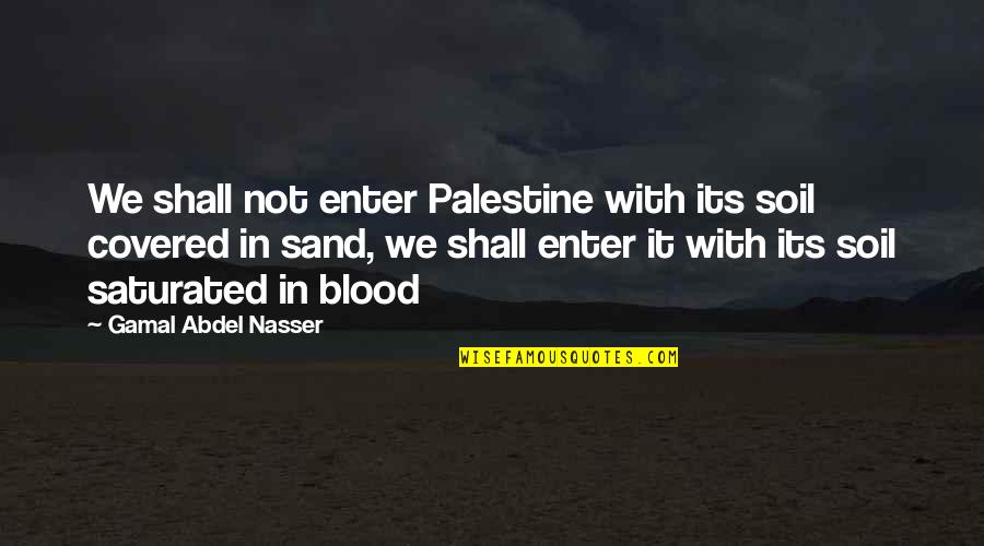 Syntonic Quotes By Gamal Abdel Nasser: We shall not enter Palestine with its soil