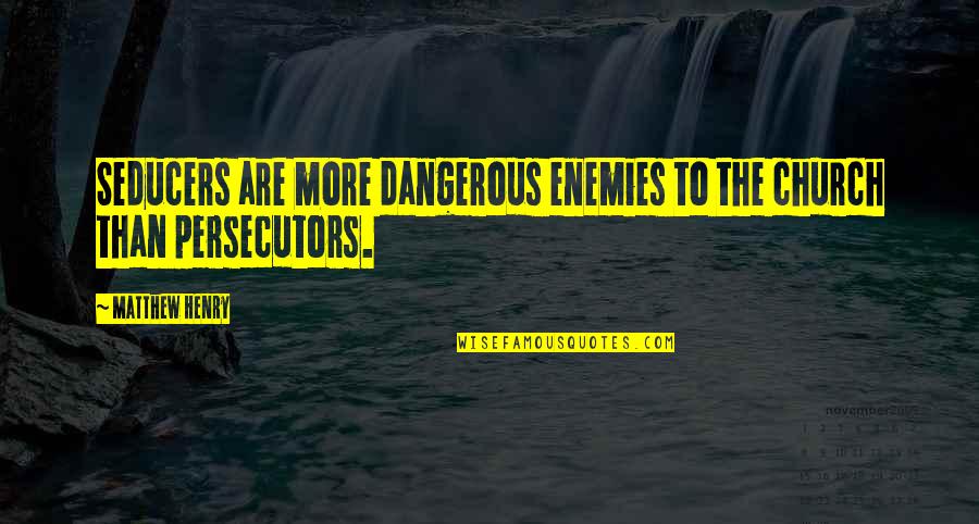 Systemized Synonyms Quotes By Matthew Henry: Seducers are more dangerous enemies to the church