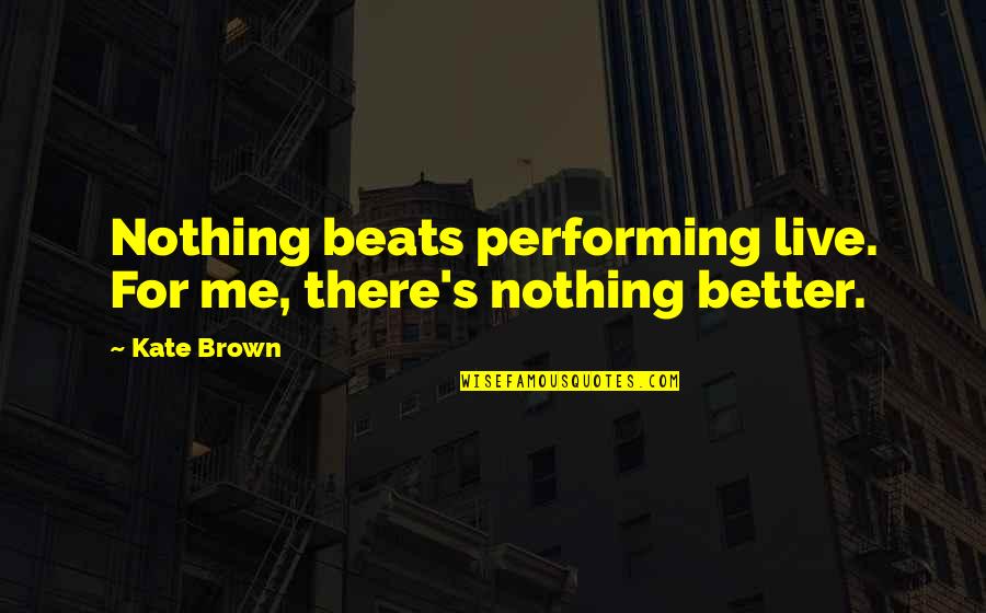 Szameitat Mililani Quotes By Kate Brown: Nothing beats performing live. For me, there's nothing