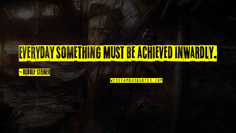 Szameitat Mililani Quotes By Rudolf Steiner: Everyday something must be achieved inwardly.