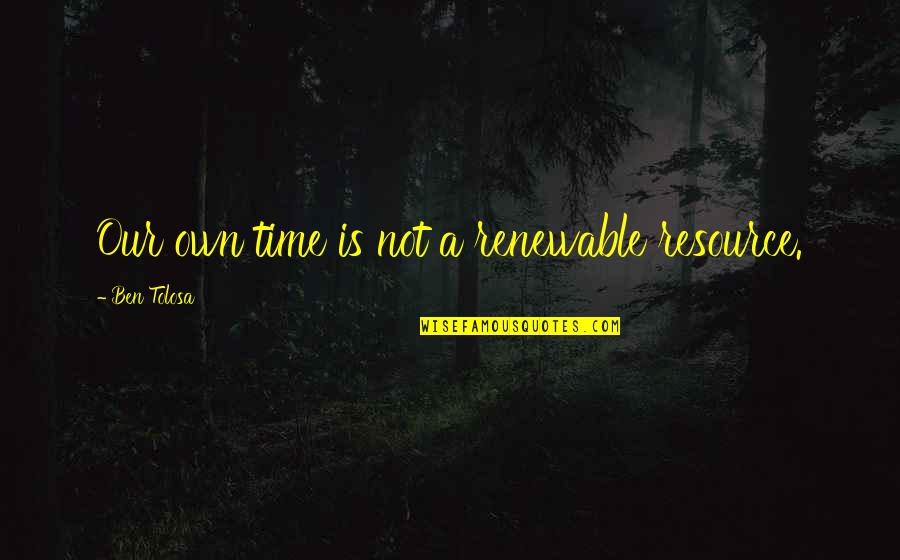 Szembe J Vo Quotes By Ben Tolosa: Our own time is not a renewable resource.