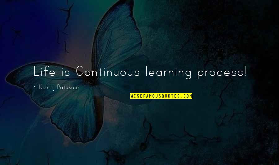 Szewcy Quotes By Kshitij Patukale: Life is Continuous learning process!