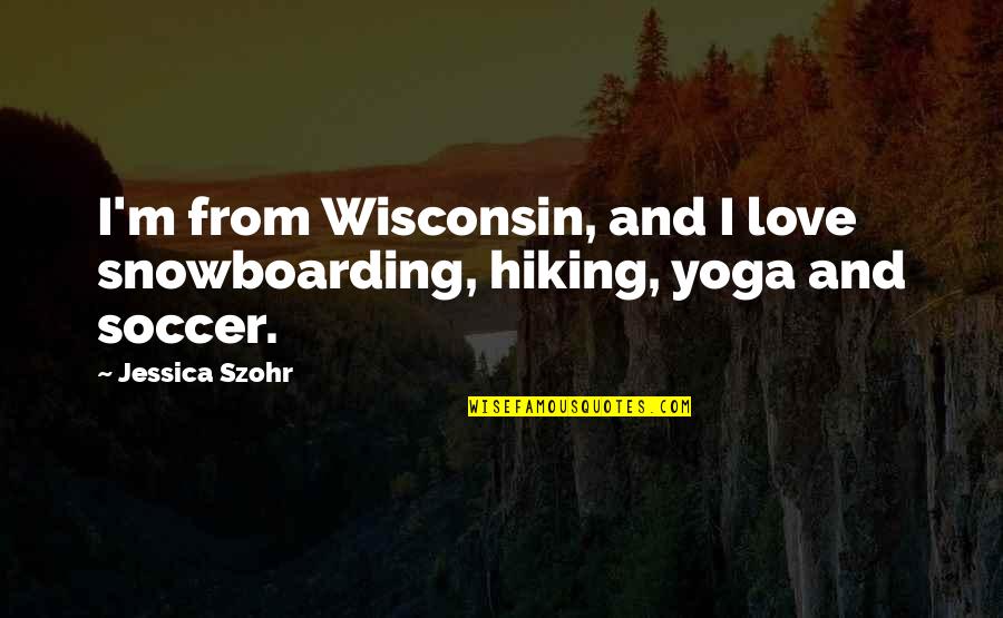 Szohr Quotes By Jessica Szohr: I'm from Wisconsin, and I love snowboarding, hiking,