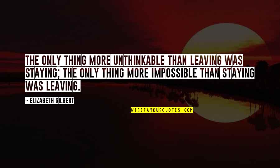 Szostek Family Quotes By Elizabeth Gilbert: The only thing more unthinkable than leaving was