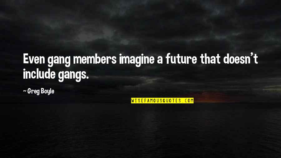 T.c. Boyle Quotes By Greg Boyle: Even gang members imagine a future that doesn't