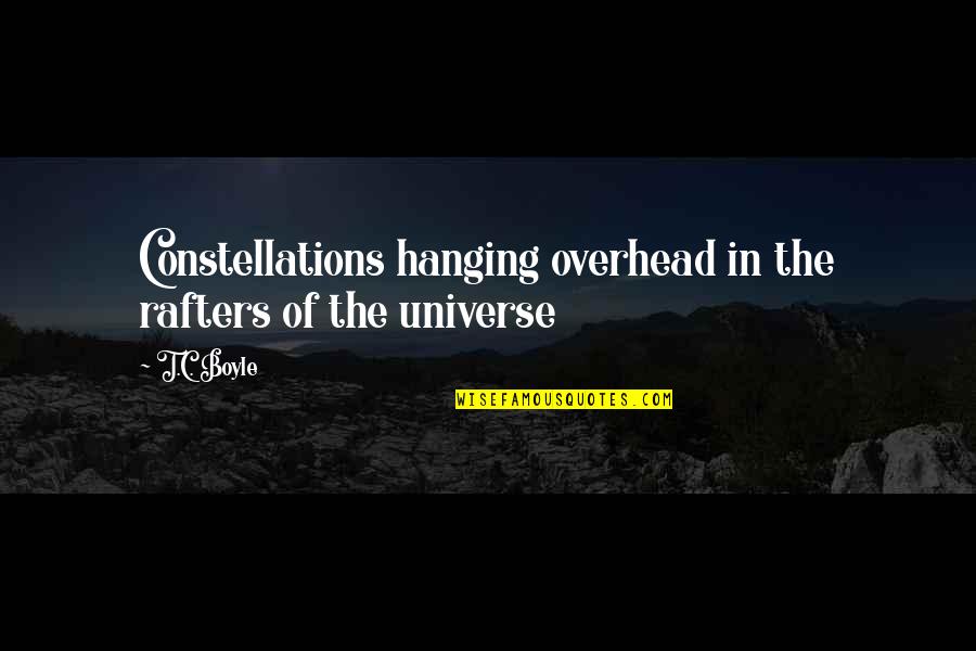 T.c. Boyle Quotes By T.C. Boyle: Constellations hanging overhead in the rafters of the