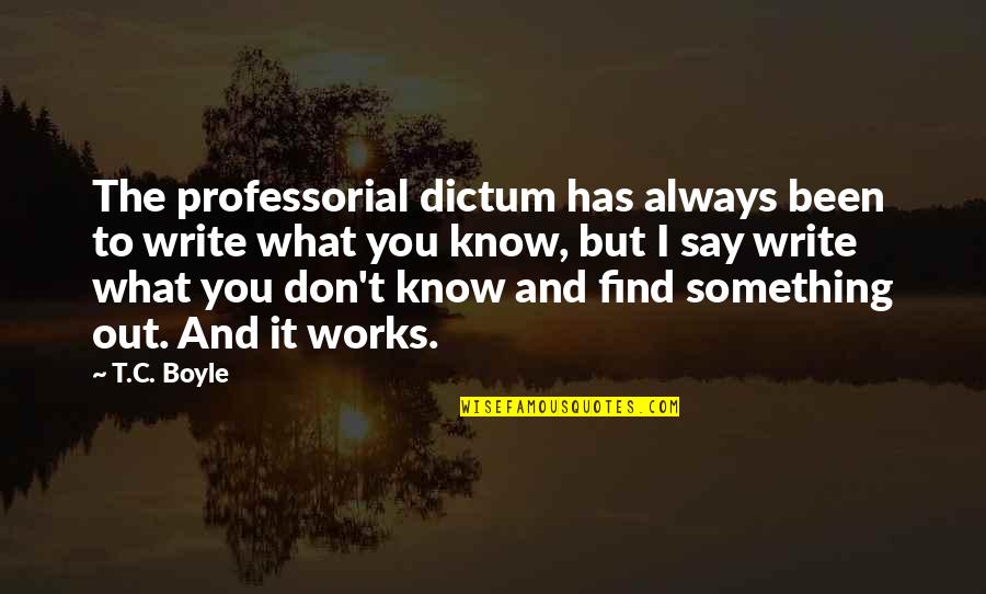 T.c. Boyle Quotes By T.C. Boyle: The professorial dictum has always been to write