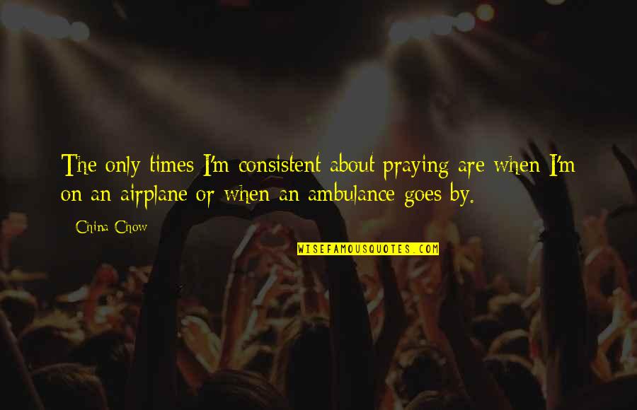 T C S Scano Quotes By China Chow: The only times I'm consistent about praying are