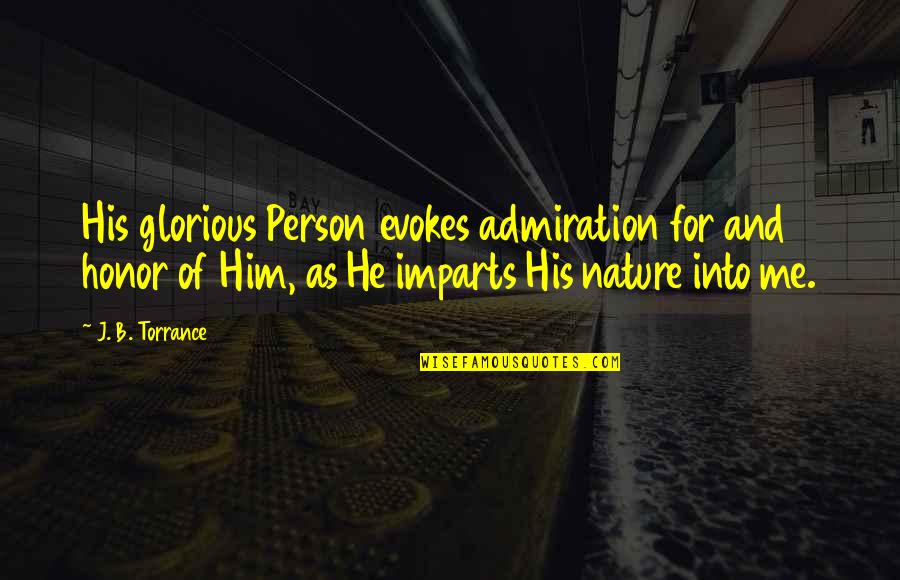 T.f. Torrance Quotes By J. B. Torrance: His glorious Person evokes admiration for and honor