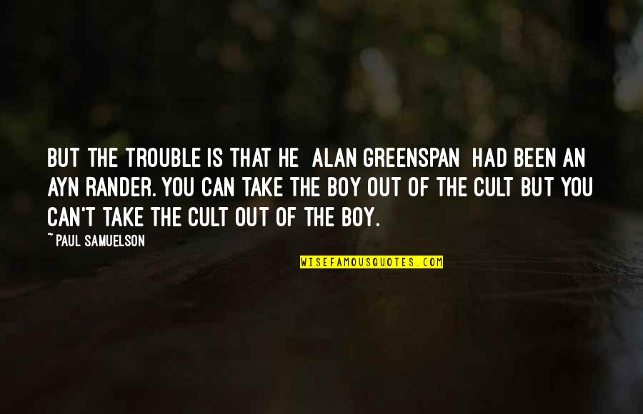 T Glatest Lei Quotes By Paul Samuelson: But the trouble is that he [Alan Greenspan]