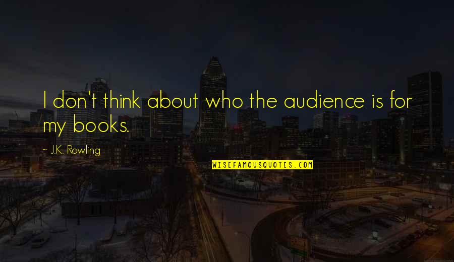 T.k Quotes By J.K. Rowling: I don't think about who the audience is