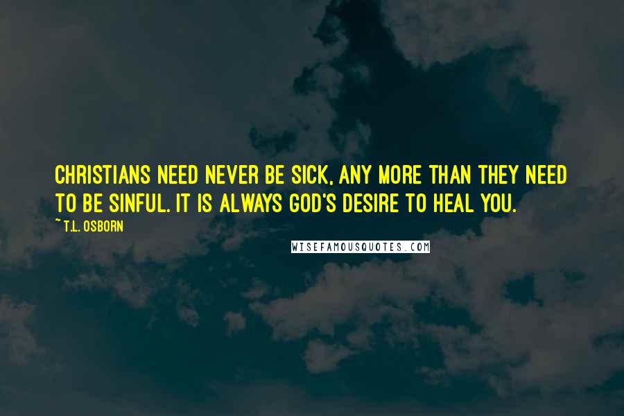 T.L. Osborn quotes: Christians need never be sick, any more than they need to be sinful. It is always God's desire to heal you.