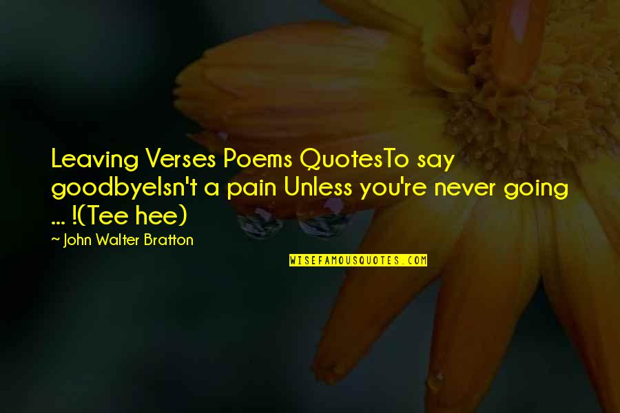 T Pain Quotes Quotes By John Walter Bratton: Leaving Verses Poems QuotesTo say goodbyeIsn't a pain