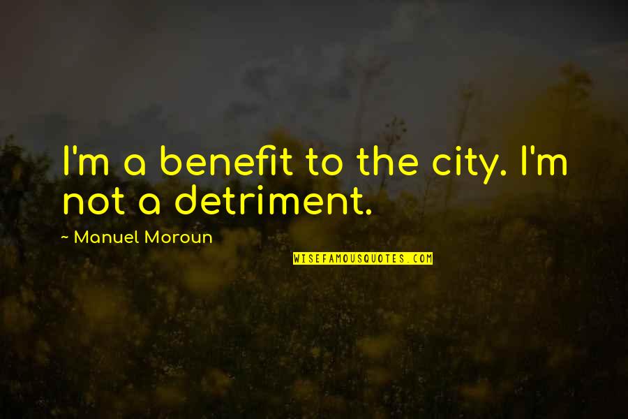 T R Czy Zolt N Tan Cs Quotes By Manuel Moroun: I'm a benefit to the city. I'm not