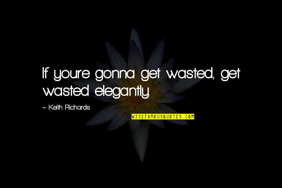 T Rocsik Franciska Meztelen Quotes By Keith Richards: If you're gonna get wasted, get wasted elegantly.