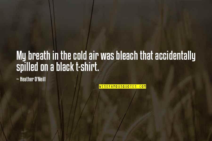 T Shirt W Quotes By Heather O'Neill: My breath in the cold air was bleach