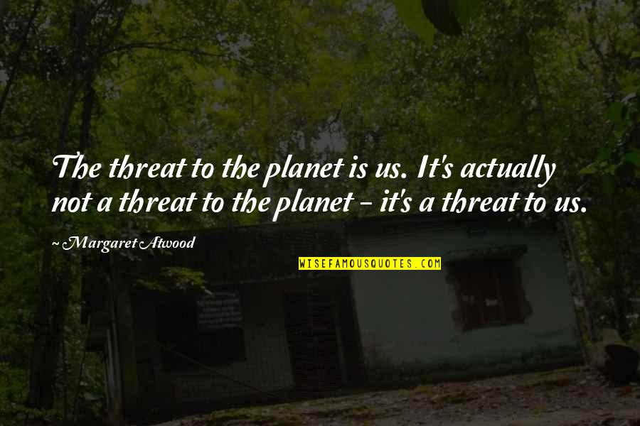 Tabanya Quotes By Margaret Atwood: The threat to the planet is us. It's