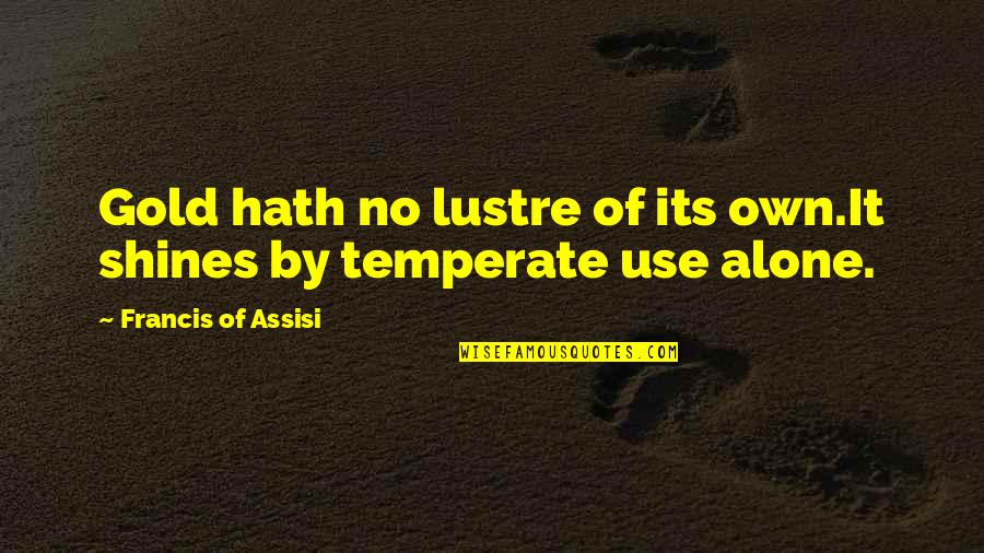 Tabiat Buruk Quotes By Francis Of Assisi: Gold hath no lustre of its own.It shines