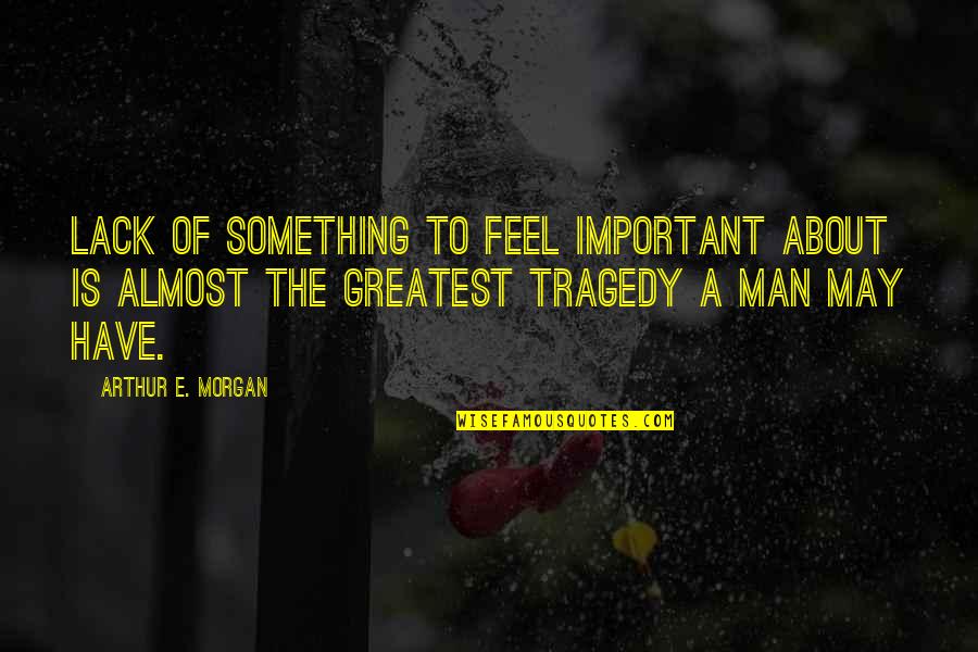 Tabirak Quotes By Arthur E. Morgan: Lack of something to feel important about is