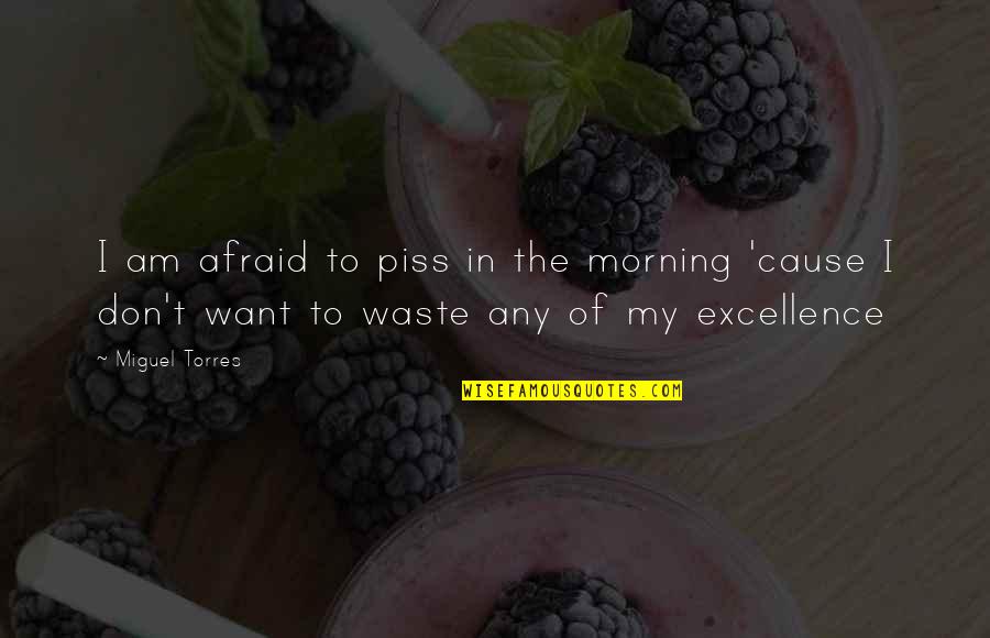 Tadilat Dekorasyon Quotes By Miguel Torres: I am afraid to piss in the morning