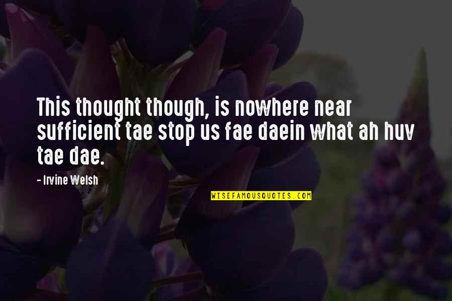 Tae Quotes By Irvine Welsh: This thought though, is nowhere near sufficient tae