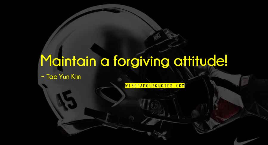 Tae Quotes By Tae Yun Kim: Maintain a forgiving attitude!