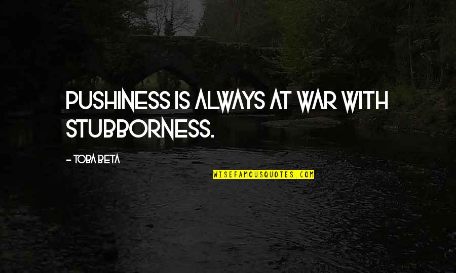 Tafesse Lab Quotes By Toba Beta: Pushiness is always at war with stubborness.