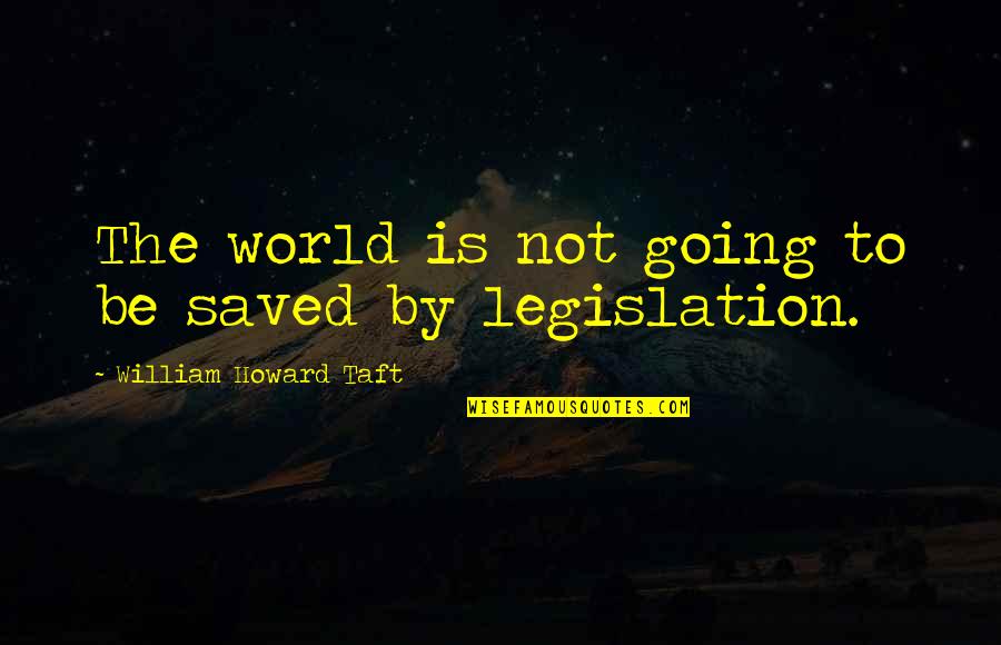 Taft Quotes By William Howard Taft: The world is not going to be saved