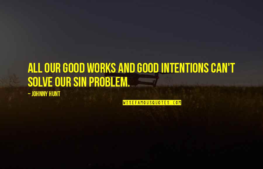 Tagnanan Quotes By Johnny Hunt: All our good works and good intentions can't