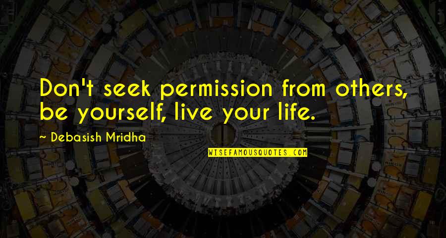 Taillon Pitcher Quotes By Debasish Mridha: Don't seek permission from others, be yourself, live