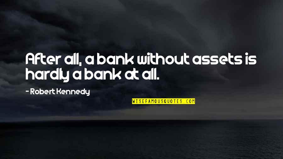 Taisei Corporation Quotes By Robert Kennedy: After all, a bank without assets is hardly
