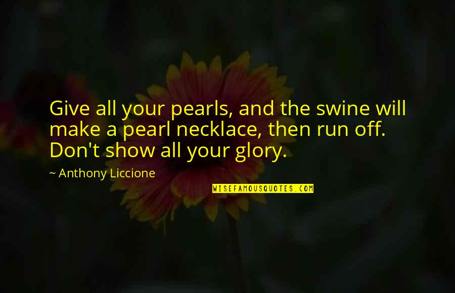 Take A Time Quotes By Anthony Liccione: Give all your pearls, and the swine will