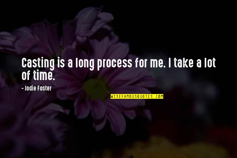 Take A Time Quotes By Jodie Foster: Casting is a long process for me. I