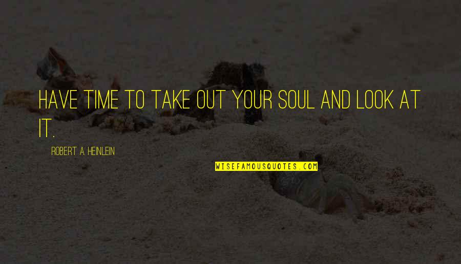 Take A Time Quotes By Robert A. Heinlein: Have time to take out your soul and