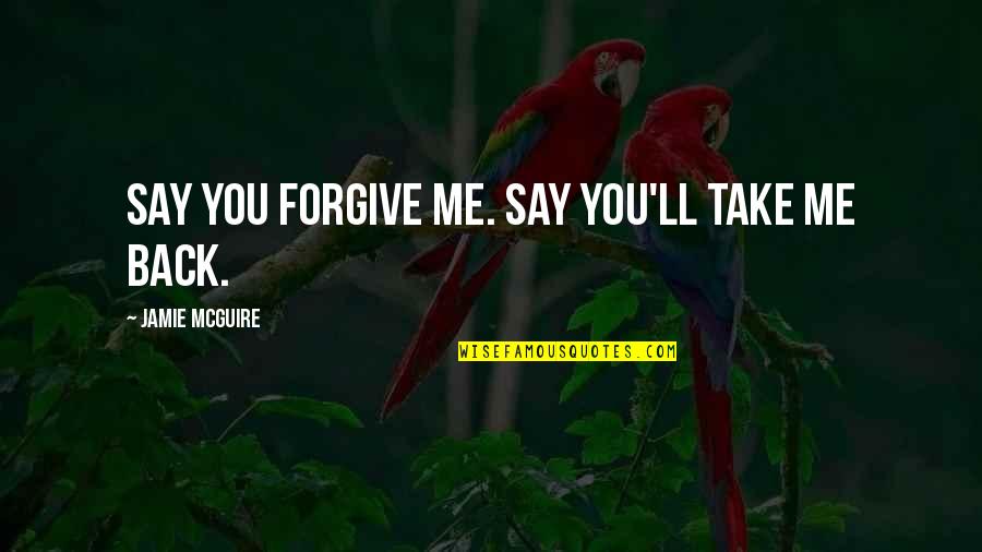 Take Back Quotes By Jamie McGuire: Say you forgive me. Say you'll take me