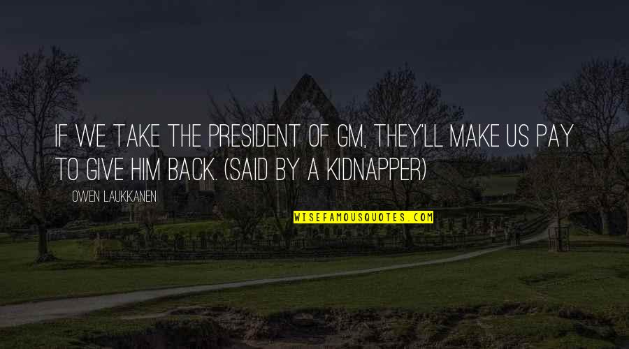 Take Back Quotes By Owen Laukkanen: If we take the president of GM, they'll