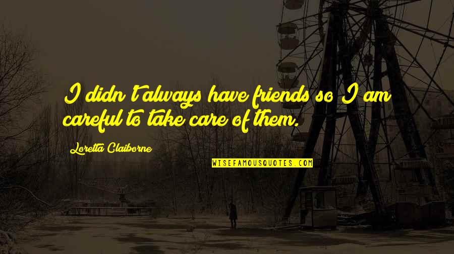 Take Care Friends Quotes By Loretta Claiborne: I didn't always have friends so I am