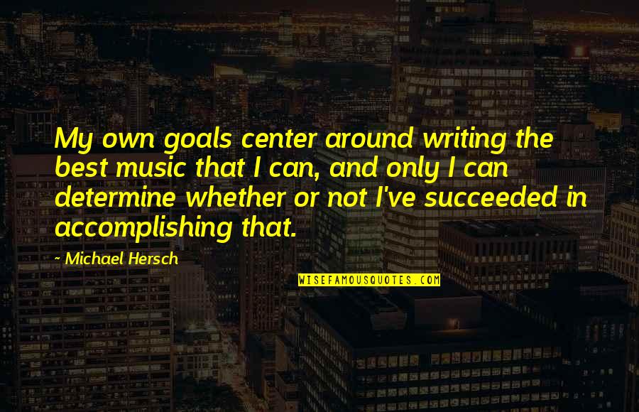 Take Charge Of Your Destiny Quotes By Michael Hersch: My own goals center around writing the best