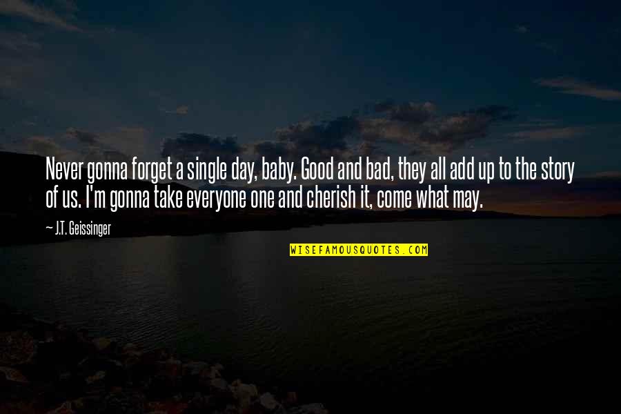 Take Good With Bad Quotes By J.T. Geissinger: Never gonna forget a single day, baby. Good