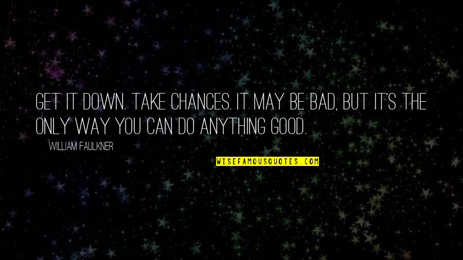 Take Good With Bad Quotes By William Faulkner: Get it down. Take chances. It may be