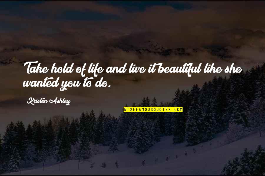 Take Hold Of Your Life Quotes By Kristen Ashley: Take hold of life and live it beautiful