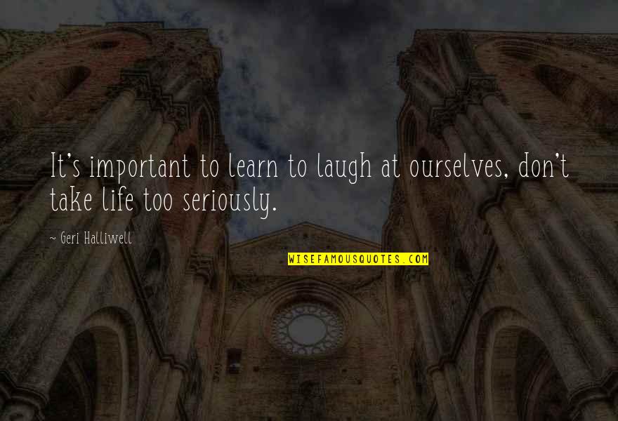 Take Life Too Seriously Quotes By Geri Halliwell: It's important to learn to laugh at ourselves,