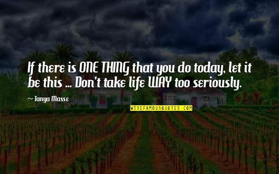 Take Life Too Seriously Quotes By Tanya Masse: If there is ONE THING that you do