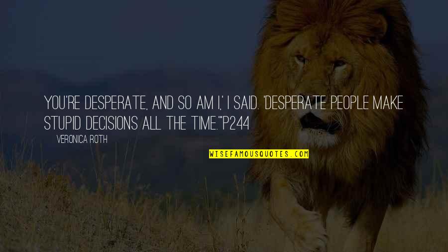 Take Responsibility For Your Mistakes Quotes By Veronica Roth: You're desperate, and so am I,' I said.