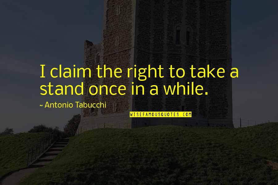 Take Right Stand Quotes By Antonio Tabucchi: I claim the right to take a stand